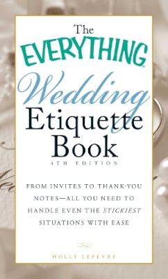 Holly Lefevre - The Everything Wedding Etiquette Book: From Invites to Thank-you Notes - All You Need to Handle Even the Stickiest Situations with Ease (Everything Series) - 9781440561511 - V9781440561511