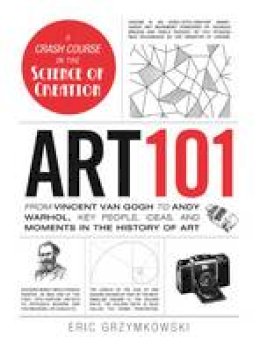 Eric Grzymkowski - Art 101: From Vincent van Gogh to Andy Warhol, Key People, Ideas, and Moments in the History of Art - 9781440571541 - V9781440571541