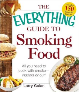 Larry Gaian - The Everything Guide to Smoking Food: All You Need to Cook with Smoke--Indoors or Out! - 9781440572982 - V9781440572982