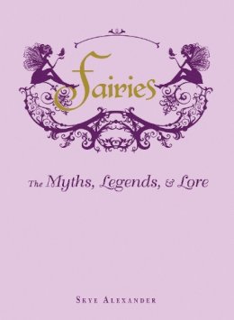 Skye Alexander - Fairies: The Myths, Legends, & Lore - 9781440573057 - V9781440573057