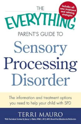 Terri Mauro - The Everything Parent's Guide To Sensory Processing Disorder: The Information and Treatment Options You Need to Help Your Child with SPD (Everything Series) - 9781440574566 - V9781440574566