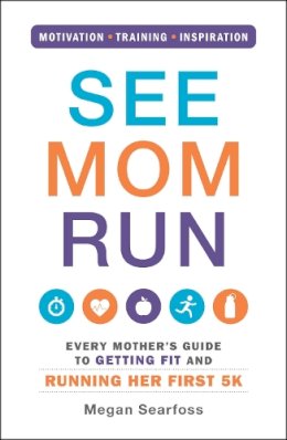 Megan Searfoss - See Mom Run: Every Mother's Guide to Getting Fit and Running Her First 5K - 9781440575778 - V9781440575778