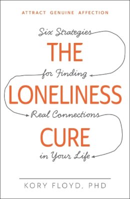 Kory Floyd - The Loneliness Cure: Six Strategies for Finding Real Connections in Your Life - 9781440582097 - V9781440582097