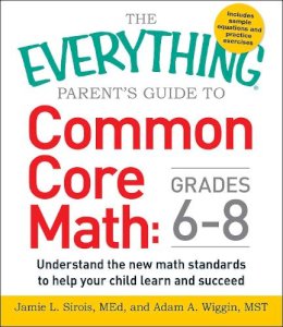 Jamie L. Med Sirois - The Everything Parent's Guide to Common Core Math Grades 6-8: Understand the New Math Standards to Help Your Child Learn and Succeed (Everything Series) - 9781440583575 - V9781440583575