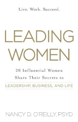 Nancy D. O'Reilly Psyd - Leading Women: 20 Influential Women Share Their Secrets to Leadership, Business, and Life - 9781440584176 - V9781440584176