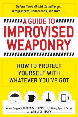 Terry Schappert - A Guide To Improvised Weaponry: How to Protect Yourself with WHATEVER You've Got - 9781440584725 - V9781440584725