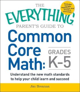 Jim Brennan - The Everything Parent's Guide to Common Core Math Grades K-5 (Everything: School and Careers) - 9781440586804 - V9781440586804