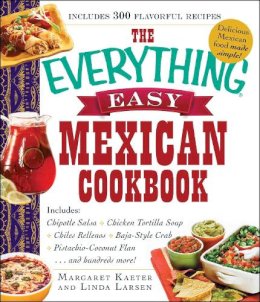 Kaeter, Margaret, Larsen, Linda - The Everything Easy Mexican Cookbook: Includes Chipotle Salsa, Chicken Tortilla Soup, Chiles Rellenos, Baja-Style Crab, Pistachio-Coconut Flan...and Hundreds More! - 9781440587160 - V9781440587160