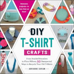 Adrianne Surian - DIY T-Shirt Crafts: From Braided Bracelets to Floor Pillows, 50 Unexpected Ways to Recycle Your Old T-Shirts - 9781440589676 - V9781440589676