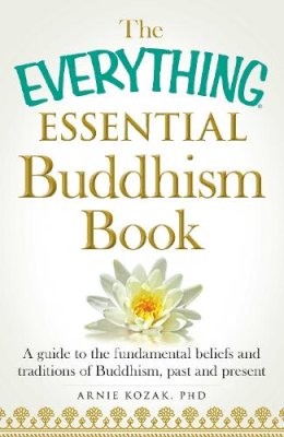 Arnie Kozak - The Everything Essential Buddhism Book: A Guide to the Fundamental Beliefs and Traditions of Buddhism, Past and Present (Everything Series) - 9781440589829 - V9781440589829