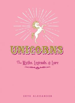 Skye Alexander - Unicorns: The Myths, Legends, & Lore - 9781440590535 - V9781440590535