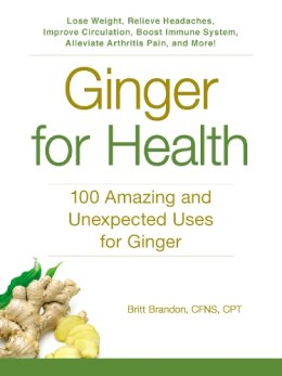 Britt Brandon Cfns  Cpt - Ginger For Health: 100 Amazing and Unexpected Uses for Ginger - 9781440591433 - V9781440591433