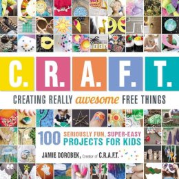 Jamie Dorobek - Creating Really Awesome Free Things: 100 Seriously Fun, Super Easy Projects for Kids - 9781440591686 - V9781440591686