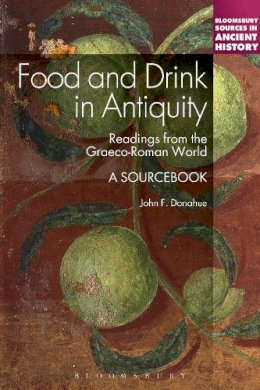 Professor John F. Donahue - Food and Drink in Antiquity: A Sourcebook: Readings from the Graeco-Roman World - 9781441133458 - V9781441133458