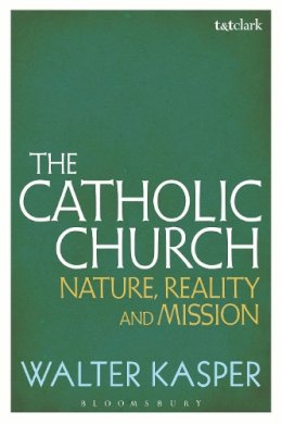 Walter Kasper - The Catholic Church: Nature, Reality and Mission - 9781441187093 - V9781441187093