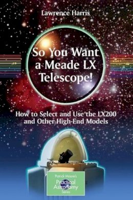 Lawrence Harris - So You Want a Meade LX Telescope!: How to Select and Use the LX200 and Other High-End Models - 9781441917744 - V9781441917744