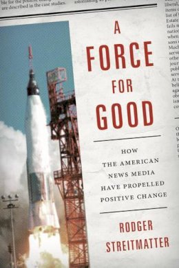 Rodger Streitmatter - A Force for Good: How the American News Media Have Propelled Positive Change - 9781442245112 - V9781442245112