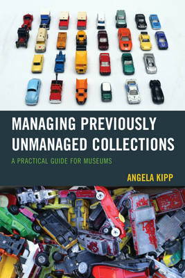 Angela Kipp - Managing Previously Unmanaged Collections: A Practical Guide for Museums - 9781442263482 - V9781442263482