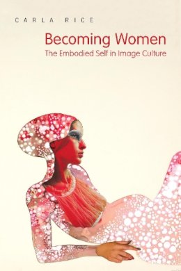 Carla Rice - Becoming Women: The Embodied Self in Image Culture - 9781442610057 - V9781442610057