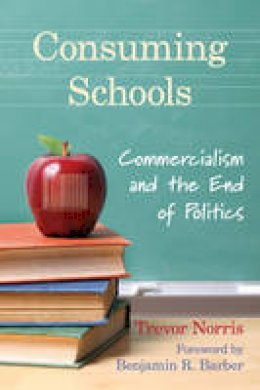 Trevor Norris - Consuming Schools: Commercialism and the End of Politics - 9781442611078 - V9781442611078