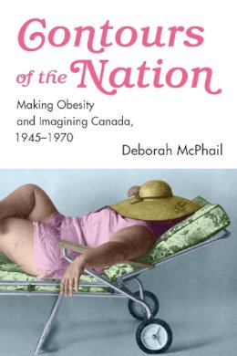 Deborah Mcphail - Contours of the Nation: Making Obesity and Imagining Canada, 1945-1970 - 9781442612723 - V9781442612723