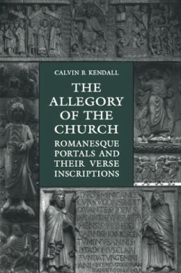 Calvin B (University Of Minnesota) Kendall - The Allegory of the Church: Romanesque Portals and Their Verse Inscriptions - 9781442613096 - V9781442613096