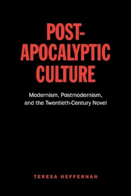 Teresa Heffernan - Post-Apocalyptic Culture: Modernism, Postmodernism, and the Twentieth-Century Novel - 9781442627000 - V9781442627000