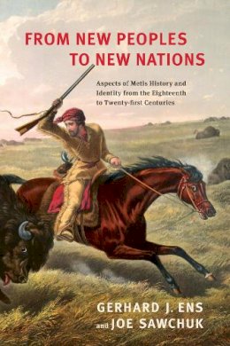 Gerhard J. Ens - From New Peoples to New Nations: Aspects of Metis History and Identity from the Eighteenth to the Twenty-first Centuries - 9781442627116 - V9781442627116