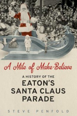 Steve Penfold - A Mile of Make-Believe: A History of the Eaton´s Santa Claus Parade - 9781442629240 - V9781442629240