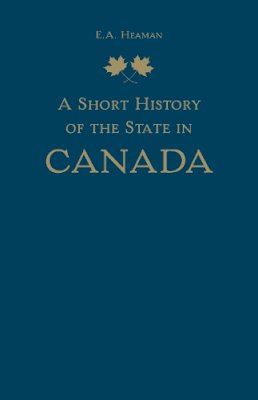 E. A. Heaman - Short History of the State in Canada - 9781442637078 - V9781442637078