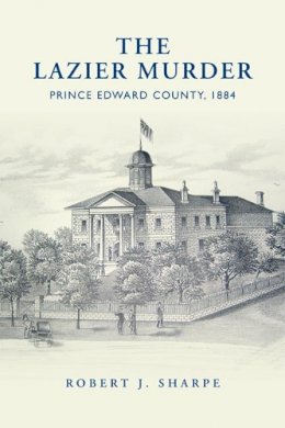 Robert J. Sharpe - The Lazier Murder: Prince Edward County, 1884 - 9781442644212 - V9781442644212