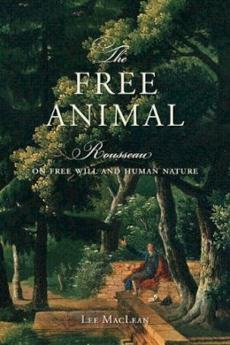 Lee Maclean - The Free Animal. Rousseau on Free Will and Human Nature.  - 9781442644953 - V9781442644953