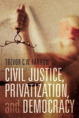 Trevor C.W Farrow - Civil Justice, Privatization, and Democracy - 9781442645783 - V9781442645783