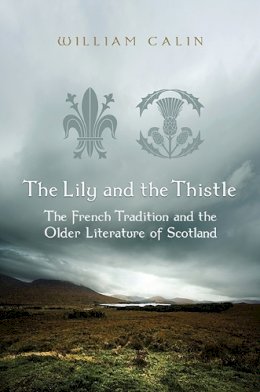 William Calin - The Lily and the Thistle. The French Tradition and the Older Literature of Scotland.  - 9781442646650 - V9781442646650