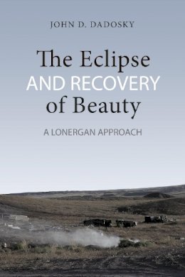 John Dadosky - The Eclipse and Recovery of Beauty: A Lonergan Approach - 9781442647114 - V9781442647114
