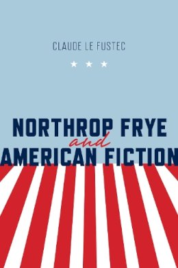 Claude Le Fustec - Northrop Frye and American Fiction - 9781442647695 - V9781442647695