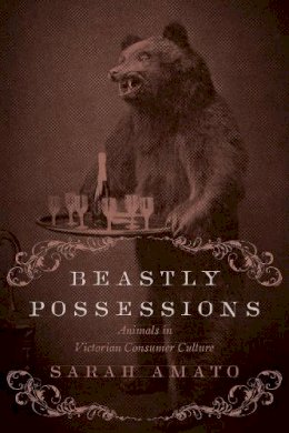 Sarah Amato - Beastly Possessions: Animals in Victorian Consumer Culture - 9781442648746 - V9781442648746