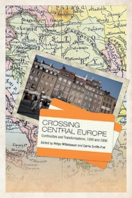 Helga Mitterbauer (Ed.) - Crossing Central Europe: Continuities and Transformations, 1900 and 2000 - 9781442649149 - V9781442649149