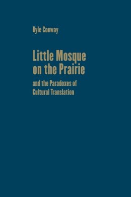 Kyle Conway - Little Mosque on the Prairie and the Paradoxes of Cultural Translation (Cultural Spaces) - 9781442650039 - V9781442650039