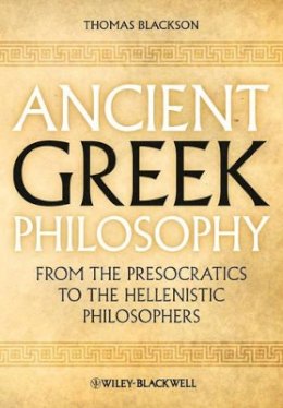 Thomas A. Blackson - Ancient Greek Philosophy: From the Presocratics to the Hellenistic Philosophers - 9781444335729 - V9781444335729