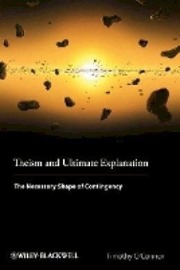 Timothy O´connor - Theism and Ultimate Explanation: The Necessary Shape of Contingency - 9781444350883 - V9781444350883