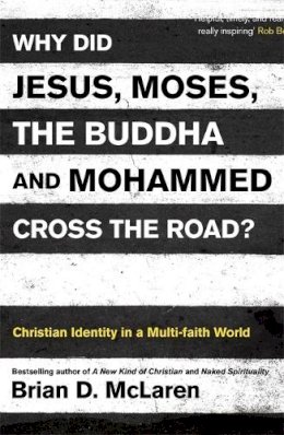 Brian D. McLaren - Why Did Jesus, Moses, the Buddha and Mohammed Cross the Road?: Christian Identity in a Multi-faith World - 9781444703689 - V9781444703689