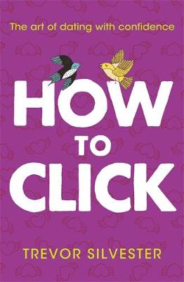 Trevor Silvester - How to Click: How to Date and Find Love with Confidence - 9781444740950 - V9781444740950