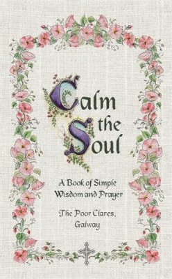 The Poor Clares - Calm the Soul: A Book of Simple Wisdom and Prayer - 9781444743760 - KTJ8039048