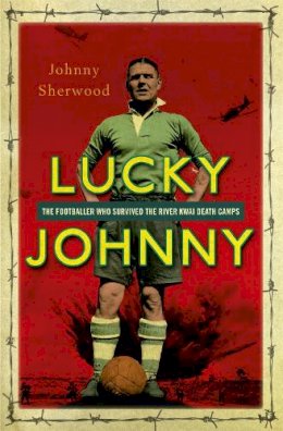 Johnny Sherwood - Lucky Johnny: The Footballer who Survived the River Kwai Death Camps - 9781444790313 - V9781444790313