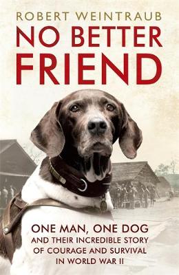 Robert Weintraub - No Better Friend: One Man, One Dog, and Their Incredible Story of Courage and Survival in World War II - 9781444796964 - V9781444796964