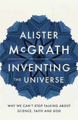 Alister McGrath - Inventing the Universe: Why we can´t stop talking about science, faith and God - 9781444798487 - V9781444798487