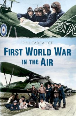 Phil Carradice - THE FIRST WORLD WAR IN THE AIR - 9781445605128 - V9781445605128