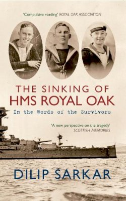 Dilip Sarkar - The Sinking of HMS Royal Oak: In the Words of the Survivors - 9781445607436 - V9781445607436