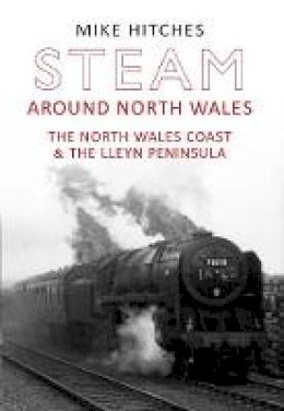 Mike Hitches - Steam Around North Wales: The North Wales Coast and the Lleyn Peninsular - 9781445607658 - V9781445607658